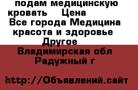 подам медицинскую кровать! › Цена ­ 27 000 - Все города Медицина, красота и здоровье » Другое   . Владимирская обл.,Радужный г.